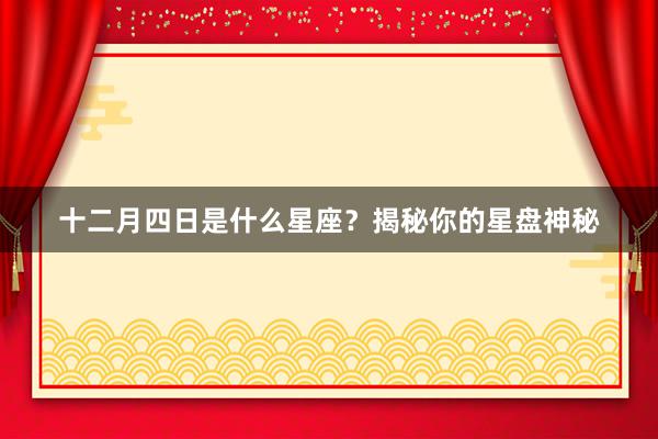 十二月四日是什么星座？揭秘你的星盘神秘